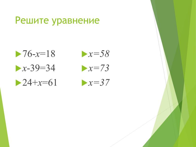 Решите уравнение 76- х =18 х -39=34 24+ х =61 х=58 х=73 х=37