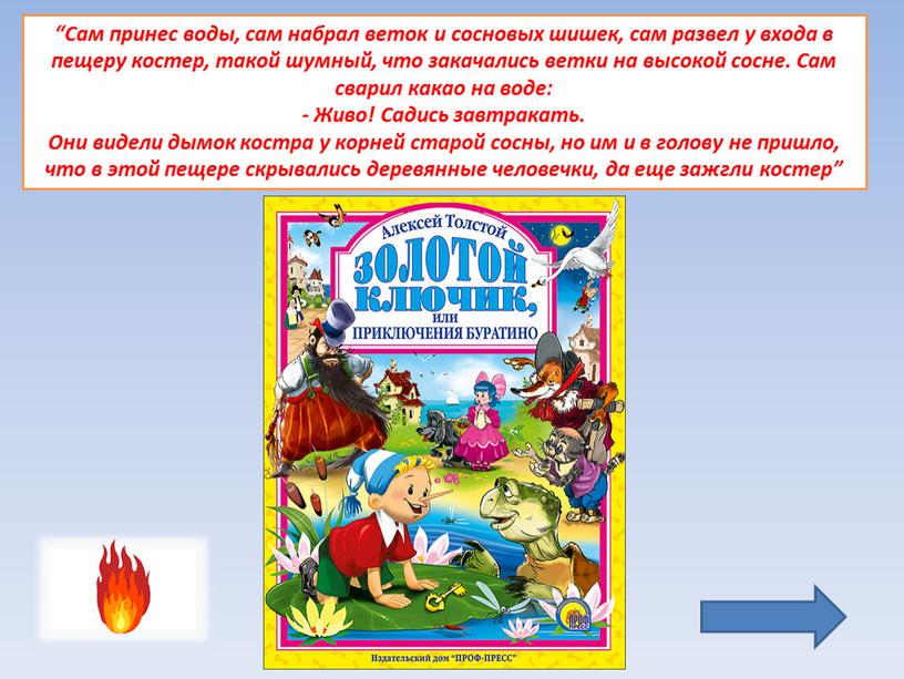 Сам принес воды, сам набрал веток и сосновых шишек, сам развел у входа в пещеру костер, такой шумный, что закачались ветки на высокой сосне