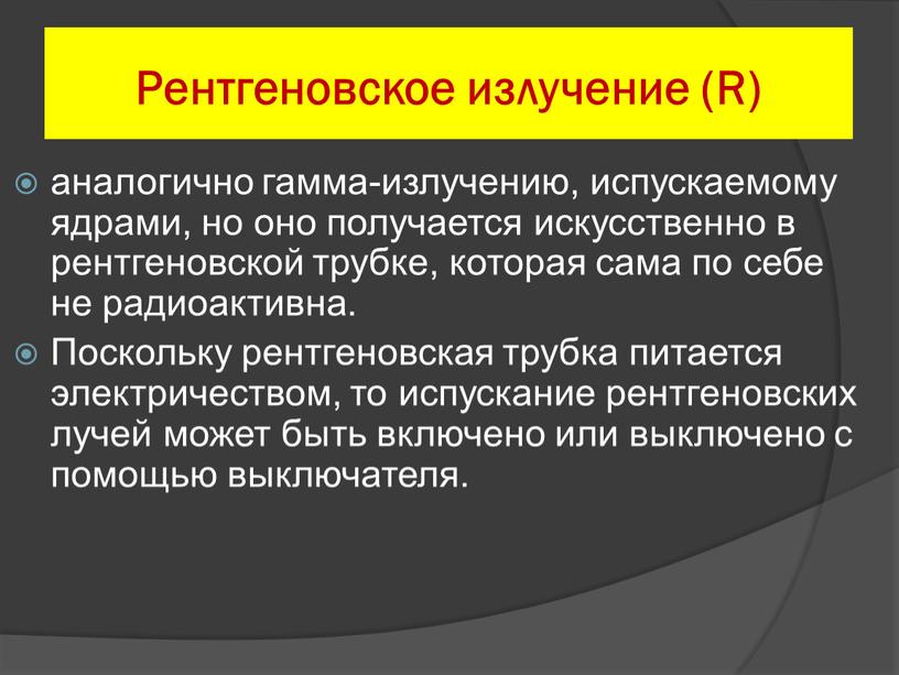 Рентгеновское излучение (R) аналогично гамма-излучению, испускаемому ядрами, но оно получается искусственно в рентгеновской трубке, которая сама по себе не радиоактивна