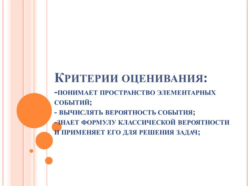 Критерии оценивания: -понимает пространство элементарных событий; - вычислять вероятность события; -знает формулу классической вероятности и применяет его для решения задач;