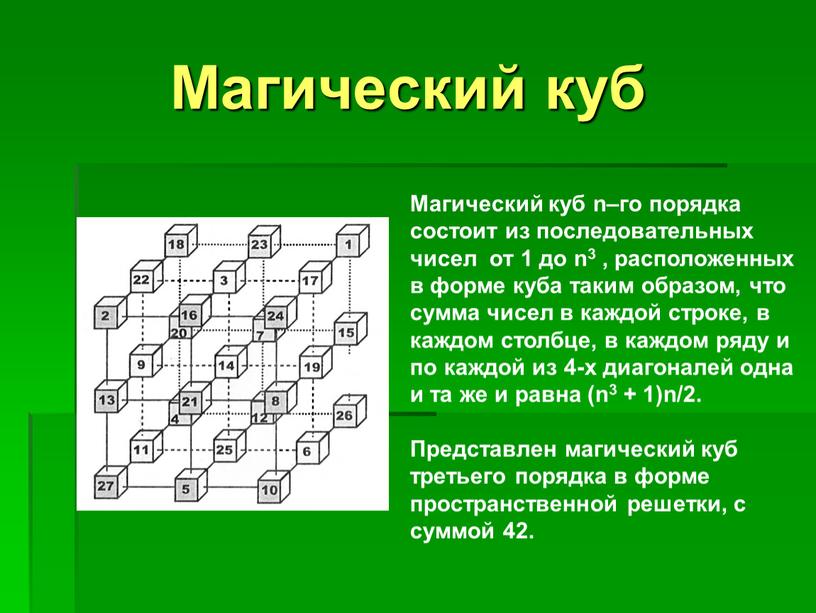 Магический куб Магический куб n–го порядка состоит из последовательных чисел от 1 до n3 , расположенных в форме куба таким образом, что сумма чисел в…