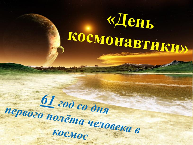 День космонавтики» 61 год со дня первого полёта человека в космос