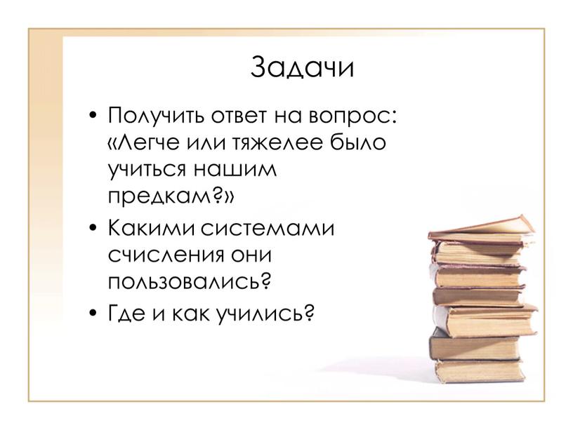 Задачи Получить ответ на вопрос: «Легче или тяжелее было учиться нашим предкам?»