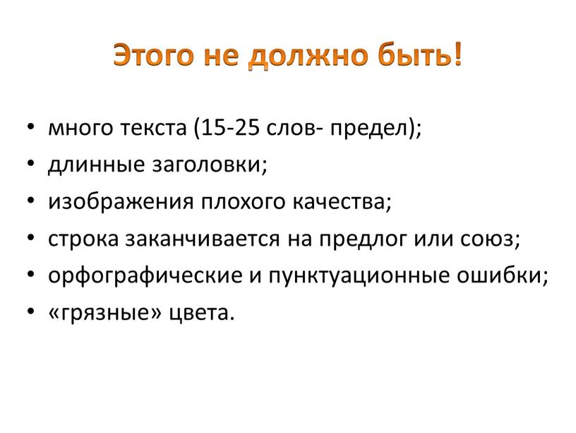 Этого не должно быть! много текста (15-25 слов- предел); длинные заголовки; изображения плохого качества; строка заканчивается на предлог или союз; орфографические и пунктуационные ошибки; «грязные»…