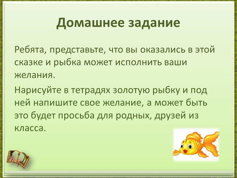 Домашнее задание Ребята, представьте, что вы оказались в этой сказке и рыбка может исполнить ваши желания