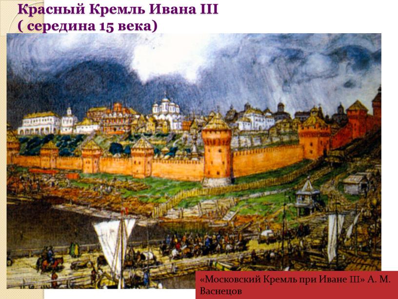 Красный Кремль Ивана III ( середина 15 века) «Московский