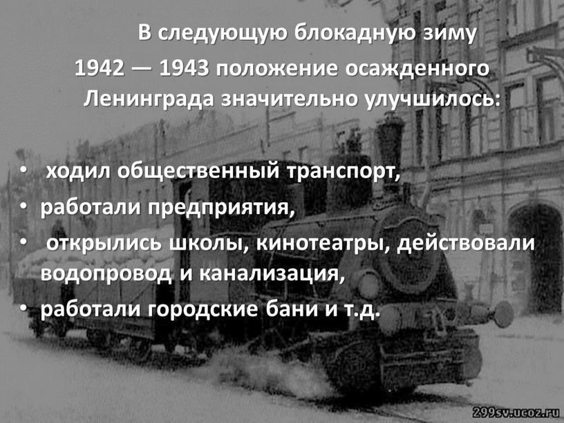 В следующую блокадную зиму 1942 — 1943 положение осажденного