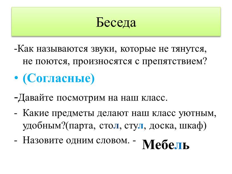 Беседа -Как называются звуки, которые не тянутся, не поются, произносятся с препятствием? (Согласные) -Давайте посмотрим на наш класс