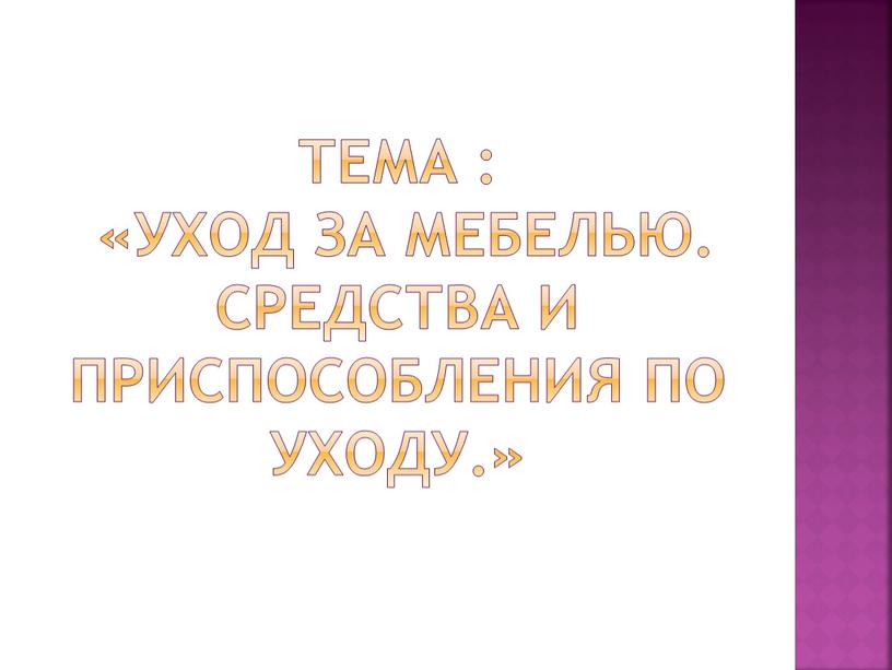 ТЕМА : «Уход за мебелью. Средства и приспособления по уходу