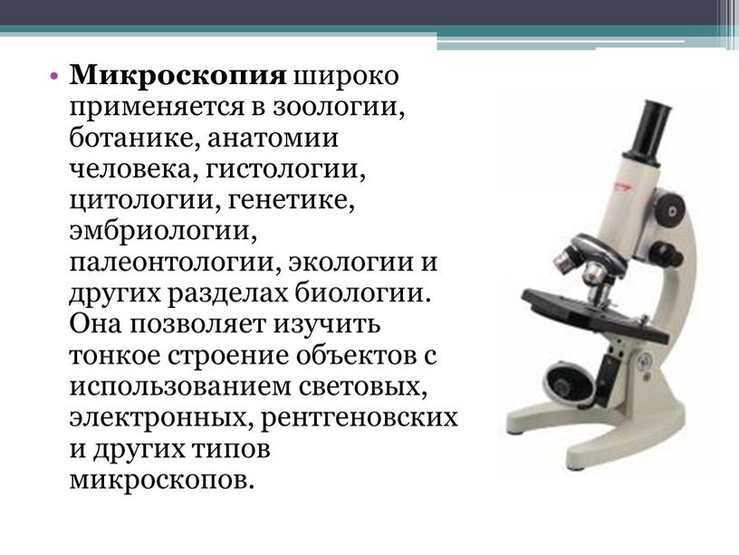 Микроскопия широко применяется в зоологии, ботанике, анатомии человека, гистологии, цитологии, генетике, эмбриологии, палеонтологии, экологии и других разделах биологии