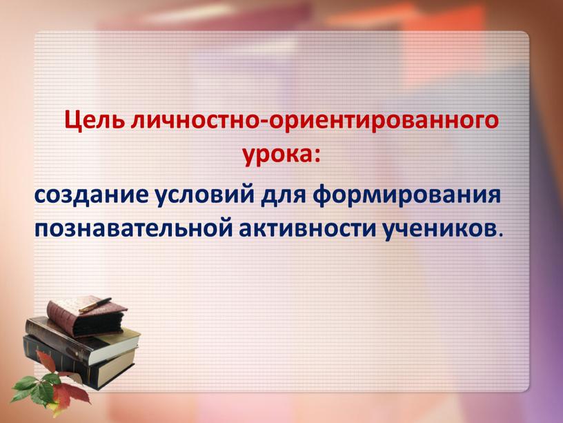 Цель личностно-ориентированного урока: создание условий для формирования познавательной активности учеников