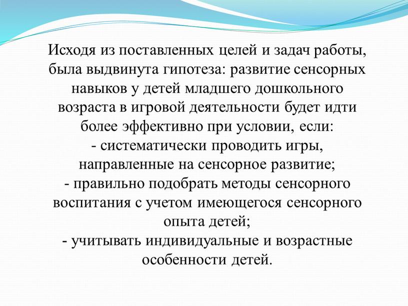 Исходя из поставленных целей и задач работы, была выдвинута гипотеза: развитие сенсорных навыков у детей младшего дошкольного возраста в игровой деятельности будет идти более эффективно…