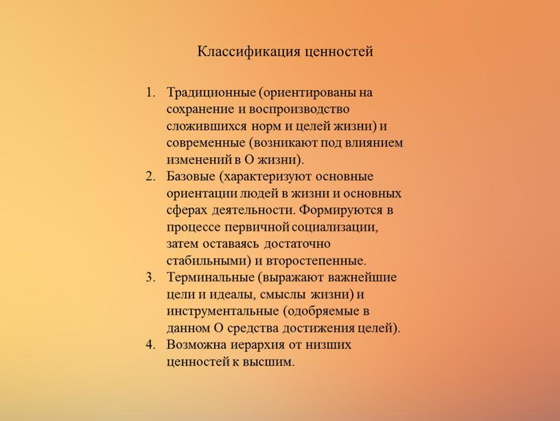 Классификация ценностей Традиционные (ориентированы на сохранение и воспроизводство сложившихся норм и целей жизни) и современные (возникают под влиянием изменений в