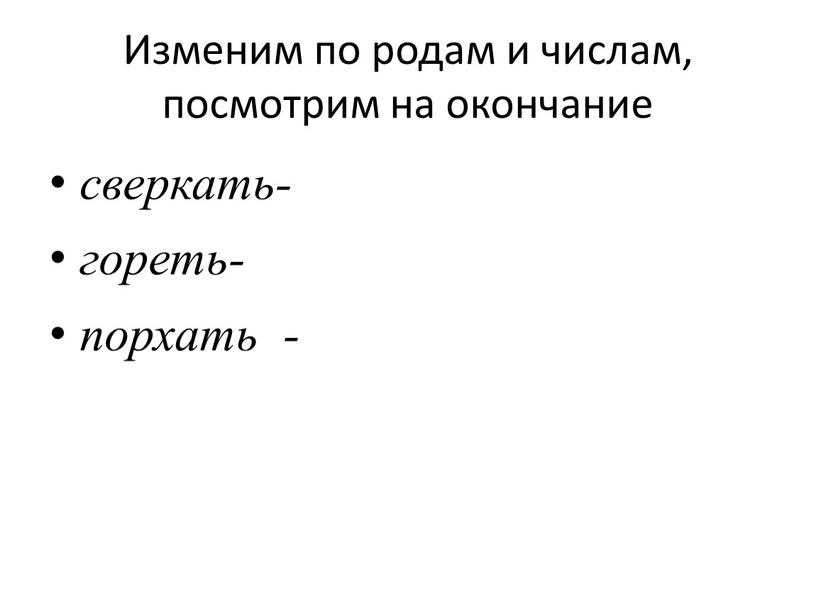 Изменим по родам и числам, посмотрим на окончание сверкать- гореть- порхать -