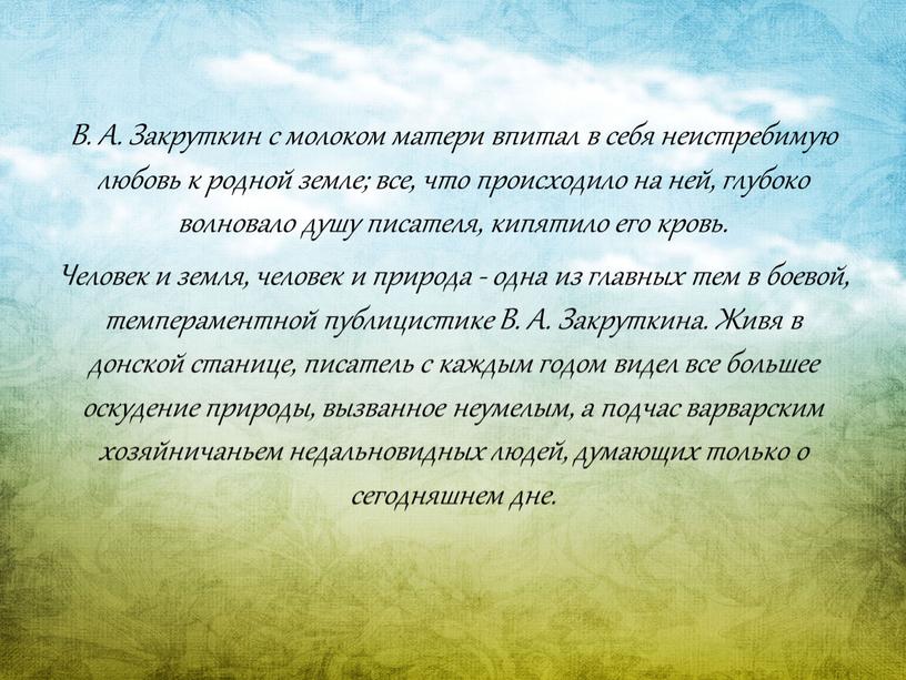 В. А. Закруткин с молоком матери впитал в себя неистребимую любовь к родной земле; все, что происходило на ней, глубоко волновало душу писателя, кипятило его…