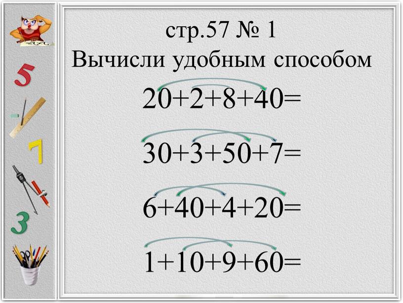 Вычисли удобным способом 20+2+8+40= 30+3+50+7= 6+40+4+20= 1+10+9+60=