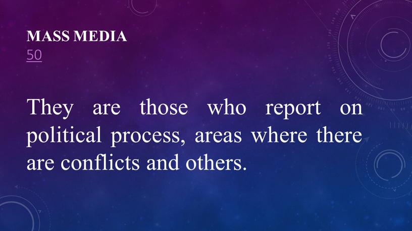 Mass Media 50 They are those who report on political process, areas where there are conflicts and others