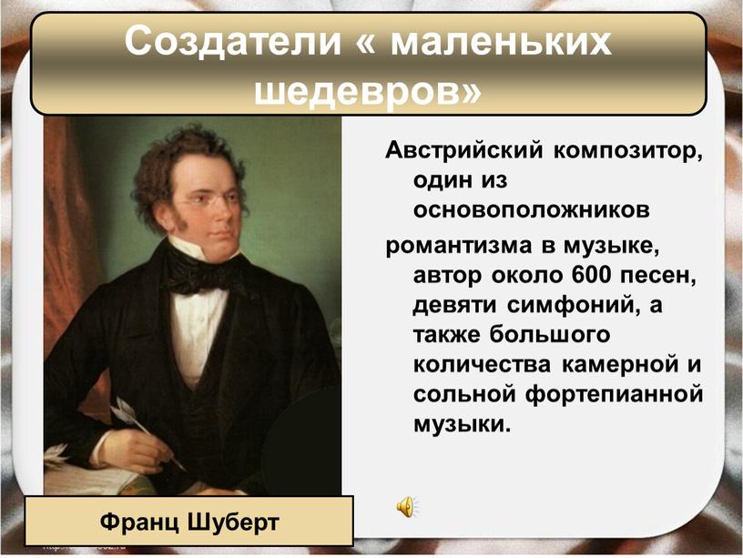 Австрийский композитор, один из основоположников романтизма в музыке, автор около 600 песен, девяти симфоний, а также большого количества камерной и сольной фортепианной музыки