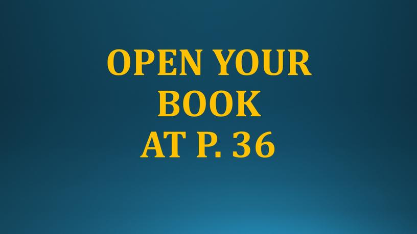 OPEN YOUR BOOK AT P. 36