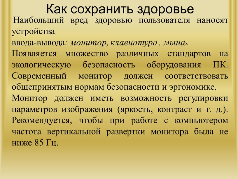 Как сохранить здоровье Наибольший вред здоровью пользователя наносят устройства ввода-вывода : монитор, клавиатура , мышь