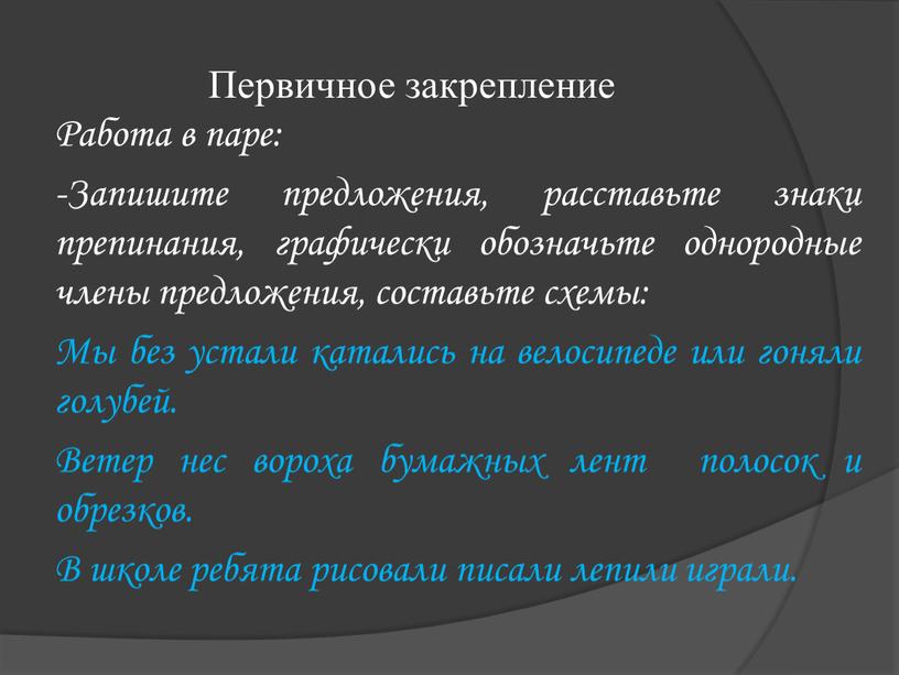 Первичное закрепление Работа в паре: -Запишите предложения, расставьте знаки препинания, графически обозначьте однородные члены предложения, составьте схемы: