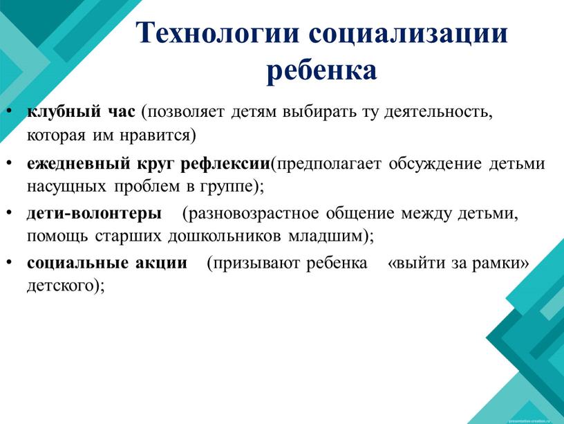 Технологии социализации ребенка клубный час (позволяет детям выбирать ту деятельность, которая им нравится) ежедневный круг рефлексии (предполагает обсуждение детьми насущных проблем в группе); дети-волонтеры (разновозрастное…