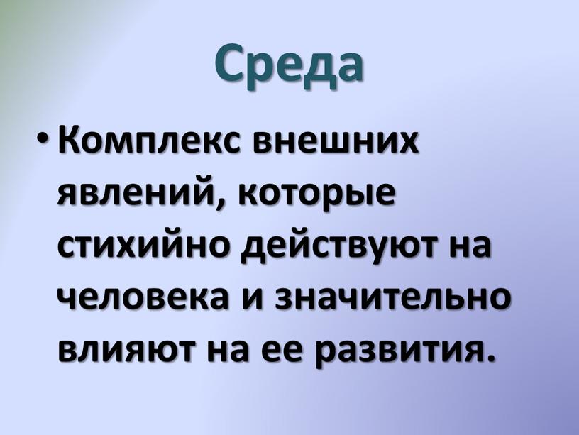 Среда Комплекс внешних явлений, которые стихийно действуют на человека и значительно влияют на ее развития