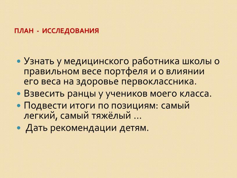 План - исследования Узнать у медицинского работника школы о правильном весе портфеля и о влиянии его веса на здоровье первоклассника