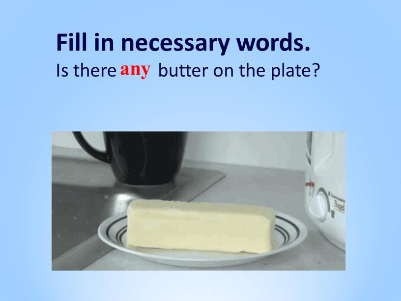 Fill in necessary words. Is there butter on the plate? any