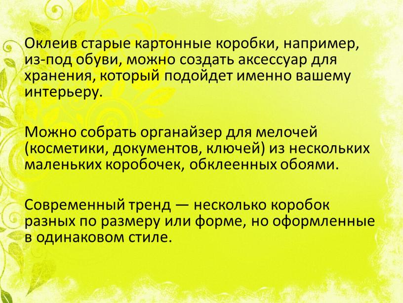 Оклеив старые картонные коробки, например, из-под обуви, можно создать аксессуар для хранения, который подойдет именно вашему интерьеру