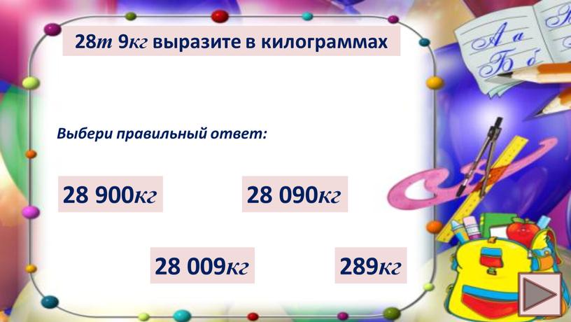 Выбери правильный ответ: 28 009 кг 289 кг 28 090 кг 28 900 кг