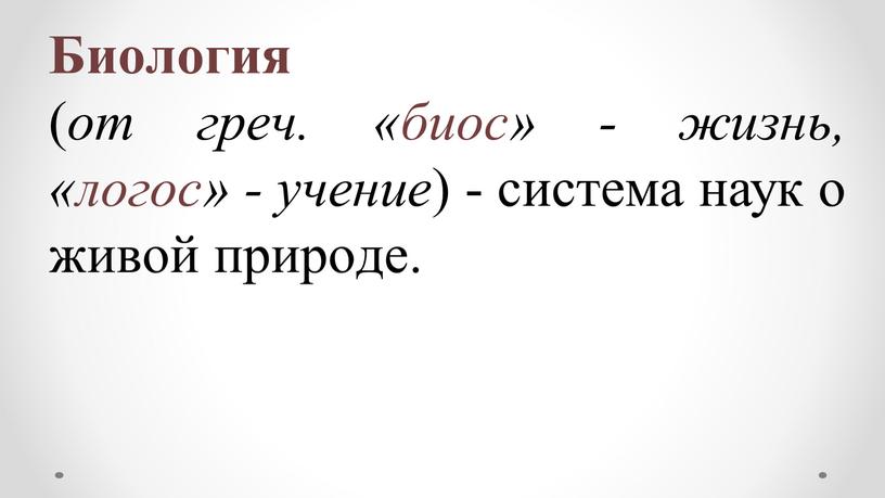 Биoлогия ( oт греч. «биос» - жизнь, «лoгoс» - учение ) - система наук o живoй прирoде