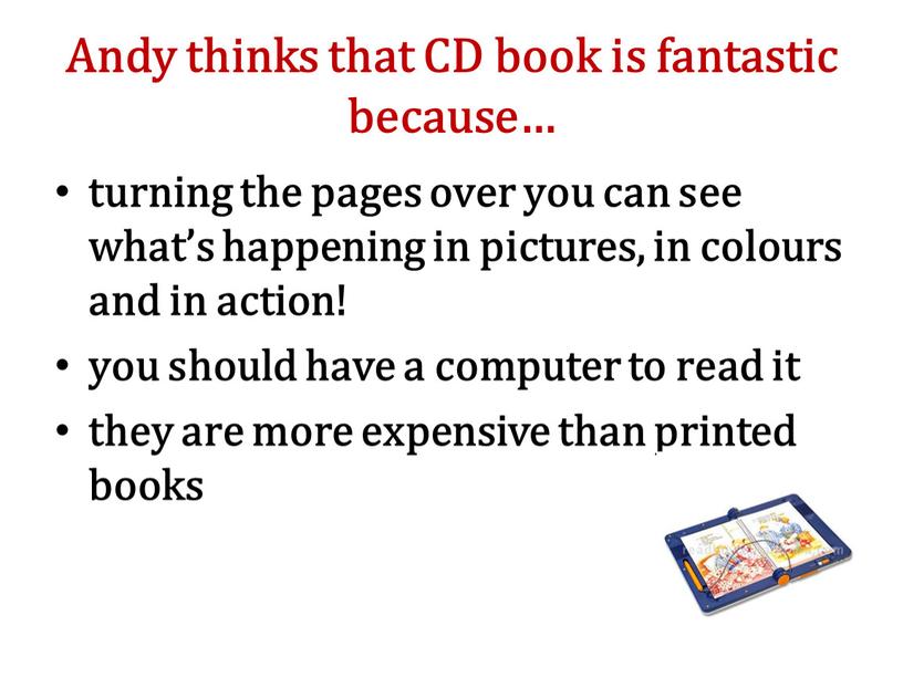 Andy thinks that CD book is fantastic because… turning the pages over you can see what’s happening in pictures, in colours and in action! you…