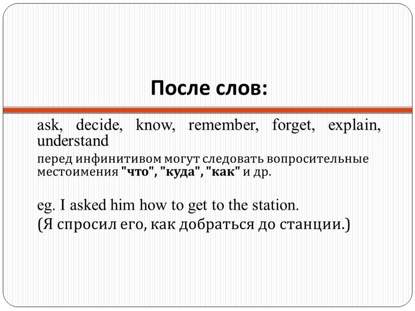 После слов: ask, decide, know, remember, forget, explain, understand перед инфинитивом могут следовать вопросительные местоимения "что", "куда", "как" и др