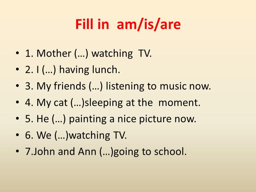 Fill in am/is/are 1. Mother (…) watching