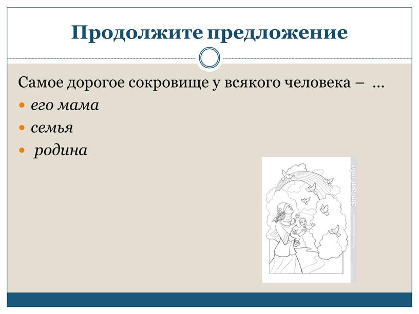 Продолжите предложение Самое дорогое сокровище у всякого человека – … его мама семья родина