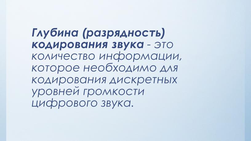 Глубина (разрядность) кодирования звука - это количество информации, которое необходимо для кодирования дискретных уровней громкости цифрового звука