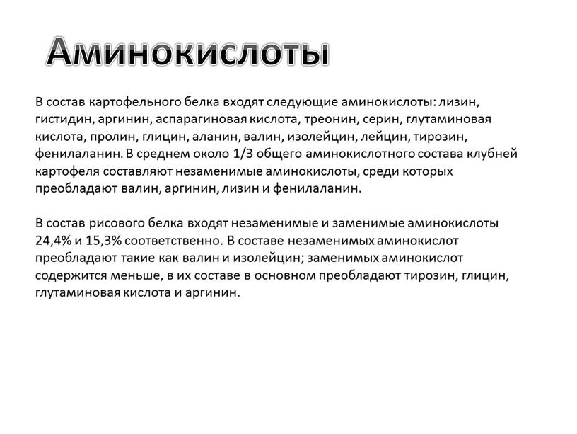 В состав картофельного белка входят следующие аминокислоты: лизин, гистидин, аргинин, аспарагиновая кислота, треонин, серин, глутаминовая кислота, пролин, глицин, аланин, валин, изолейцин, лейцин, тирозин, фенилаланин