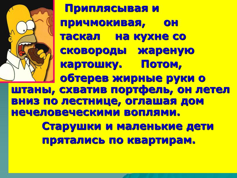 Приплясывая и причмокивая, он таскал на кухне со сковороды жареную картошку