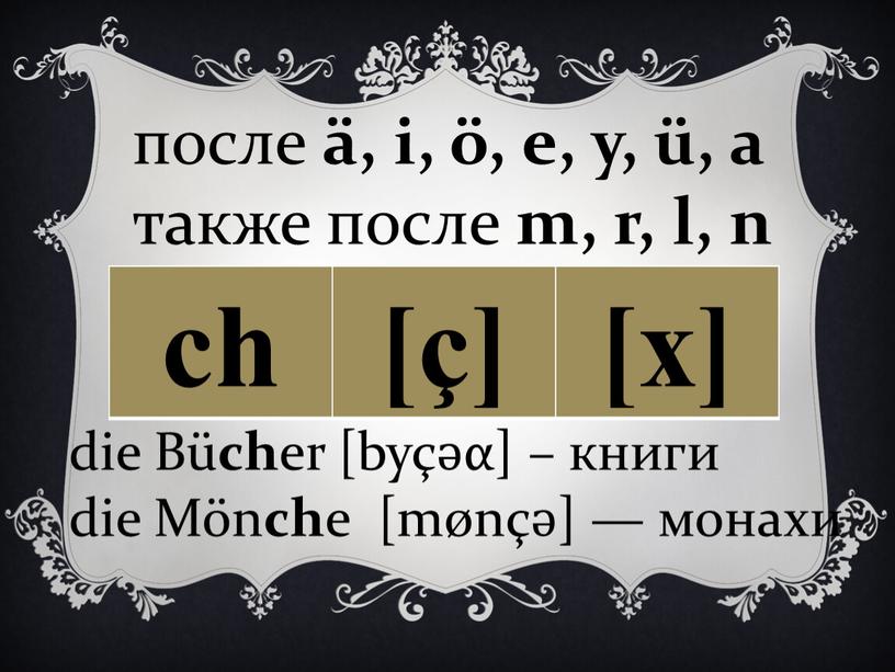 Bü ch er [byçәα] – книги die Mön ch e [mønçә] — монахи