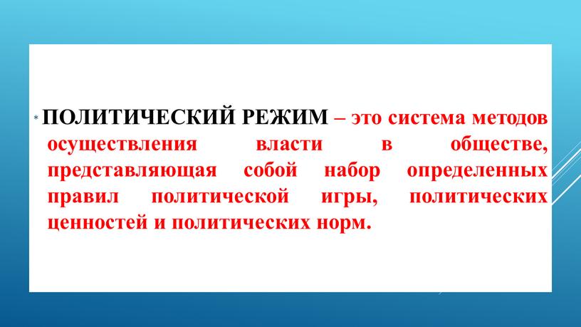 ПОЛИТИЧЕСКИЙ РЕЖИМ – это система методов осуществления власти в обществе, представляющая собой набор определенных правил политической игры, политических ценностей и политических норм