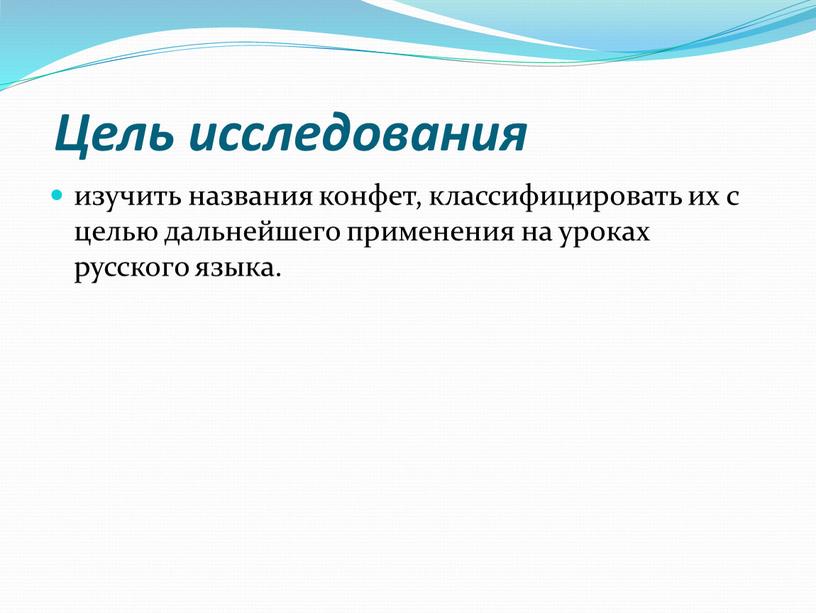 Цель исследования изучить названия конфет, классифицировать их с целью дальнейшего применения на уроках русского языка