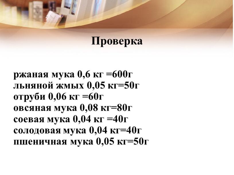 Проверка ржаная мука 0,6 кг =600г льняной жмых 0,05 кг=50г отруби 0,06 кг =60г овсяная мука 0,08 кг=80г соевая мука 0,04 кг =40г солодовая мука…