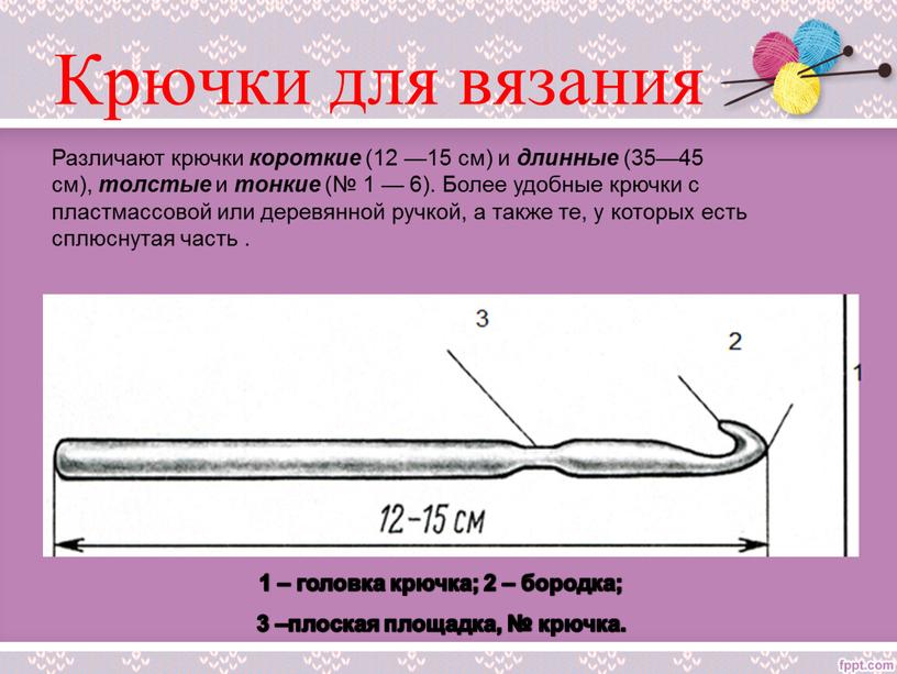 Крючки для вязания Различают крючки короткие (12 —15 см) и длинные (35—45 см), толстые и тонкие (№ 1 — 6)