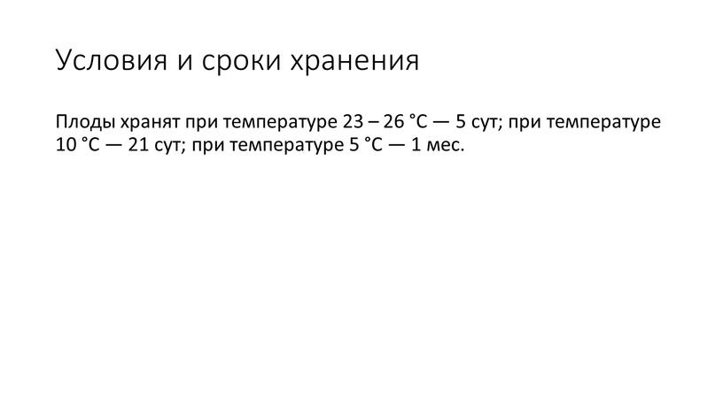 Ус­ло­вия и сро­ки хра­нения Пло­ды хра­нят при тем­пе­рату­ре 23 – 26 °С — 5 сут; при тем­пе­рату­ре 10 °С — 21 сут; при тем­пе­рату­ре 5…
