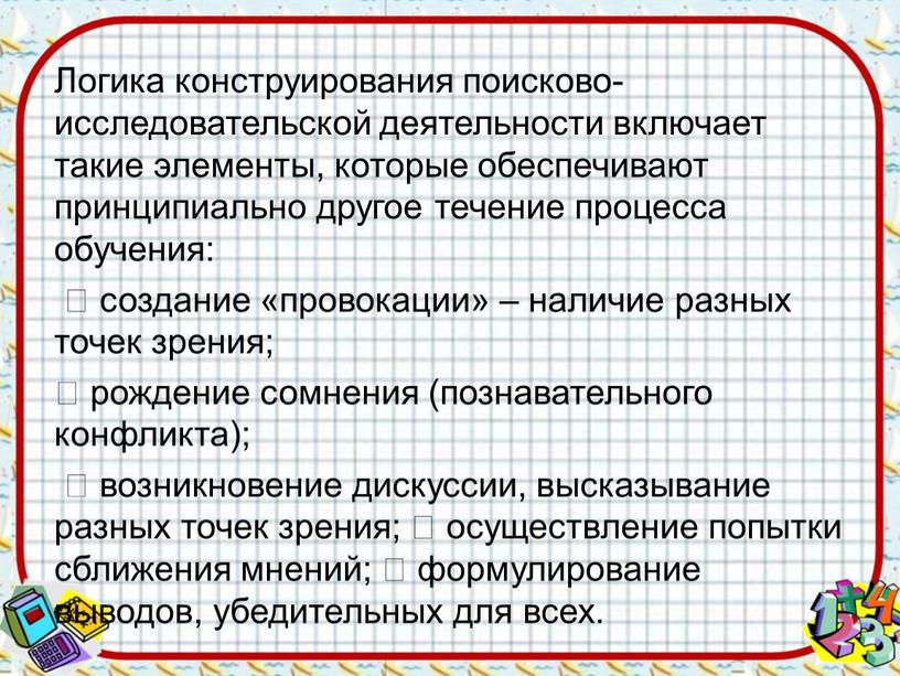 Логика конструирования поисково-исследовательской деятельности включает такие элементы, которые обеспечивают принципиально другое течение процесса обучения:  создание «провокации» – наличие разных точек зрения;  рождение сомнения…