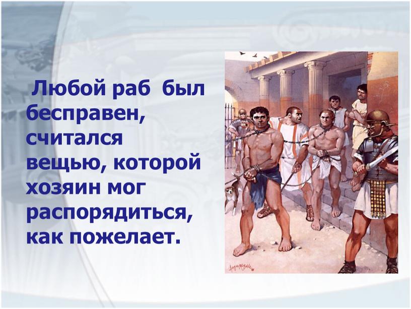 Любой раб был бесправен, считался вещью, которой хозяин мог распорядиться, как пожелает