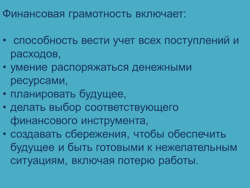 Финансовая грамотность включает: способность вести учет всех поступлений и расходов, умение распоряжаться денежными ресурсами, планировать будущее, делать выбор соответствующего финансового инструмента, создавать сбережения, чтобы обеспечить…