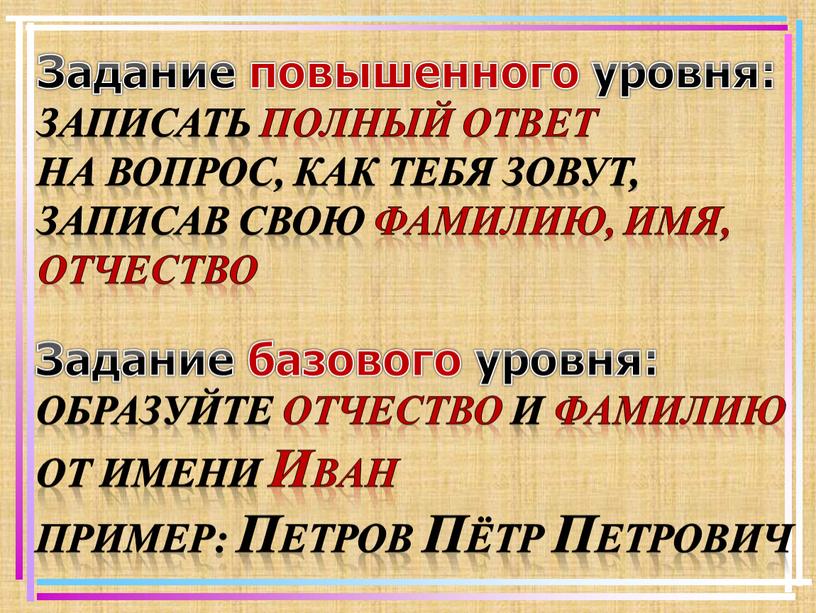 Задание повышенного уровня: Записать полный ответ на вопрос, как тебя зовут, записав свою фамилию, имя, отчество