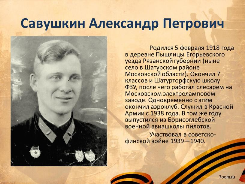 Савушкин Александр Петрович Родился 5 февраля 1918 года в деревне